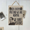 Quick Everyone Pretend We Are Normal, We Have Visitors: wooden mini sign.